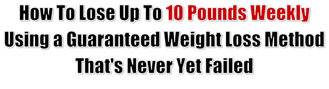 How to Lose Up to 10 Pounds Weekly Using a Guaranteed Fat Loss Method That's Never Yet Failed.